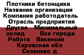 Плотники-бетонщики › Название организации ­ Компания-работодатель › Отрасль предприятия ­ Другое › Минимальный оклад ­ 1 - Все города Работа » Вакансии   . Кировская обл.,Сезенево д.